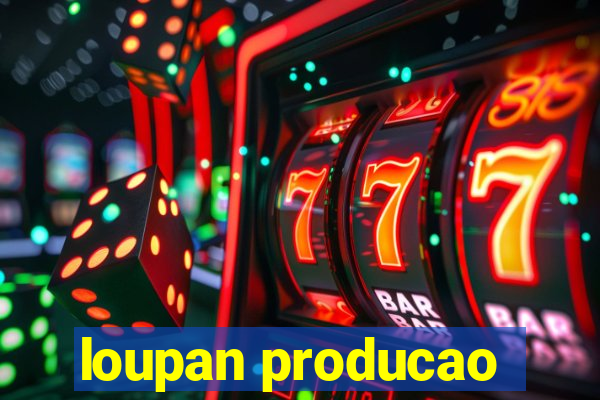 loupan producao